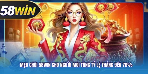 Mẹo Chơi 58WIN Cho Người Mới Tăng Tỷ Lệ Thắng Đến 70%
